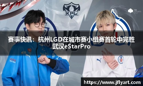 赛事快讯：杭州LGD在城市赛小组赛首轮中完胜武汉eStarPro