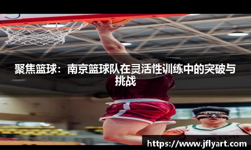 聚焦篮球：南京篮球队在灵活性训练中的突破与挑战